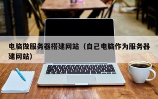 四平电脑做服务器搭建网站（自己电脑作为服务器建网站）