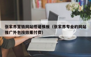 四平张家界营销网站搭建模板（张家界专业的网站推广外包按效果付费）