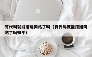 四平有代码就能搭建网站了吗（有代码就能搭建网站了吗知乎）