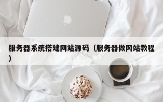 四平服务器系统搭建网站源码（服务器做网站教程）