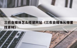 四平三农自媒体怎么搭建网站（三农自媒体从哪里找素材）
