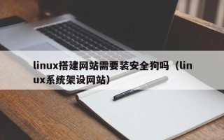 四平linux搭建网站需要装安全狗吗（linux系统架设网站）