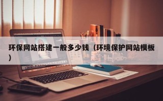 四平环保网站搭建一般多少钱（环境保护网站模板）