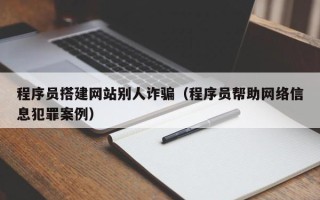 四平程序员搭建网站别人诈骗（程序员帮助网络信息犯罪案例）