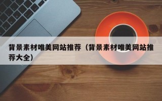 四平背景素材唯美网站推荐（背景素材唯美网站推荐大全）