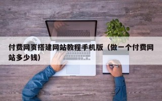 四平付费网页搭建网站教程手机版（做一个付费网站多少钱）