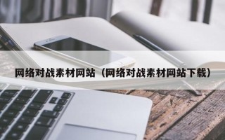 四平网络对战素材网站（网络对战素材网站下载）