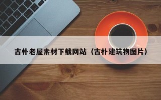 四平古朴老屋素材下载网站（古朴建筑物图片）