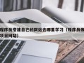四平程序员搭建自己的网站去哪里学习（程序员做项目网站）