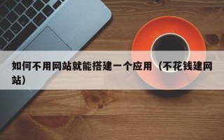四平如何不用网站就能搭建一个应用（不花钱建网站）