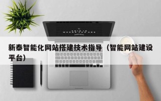 四平新泰智能化网站搭建技术指导（智能网站建设平台）